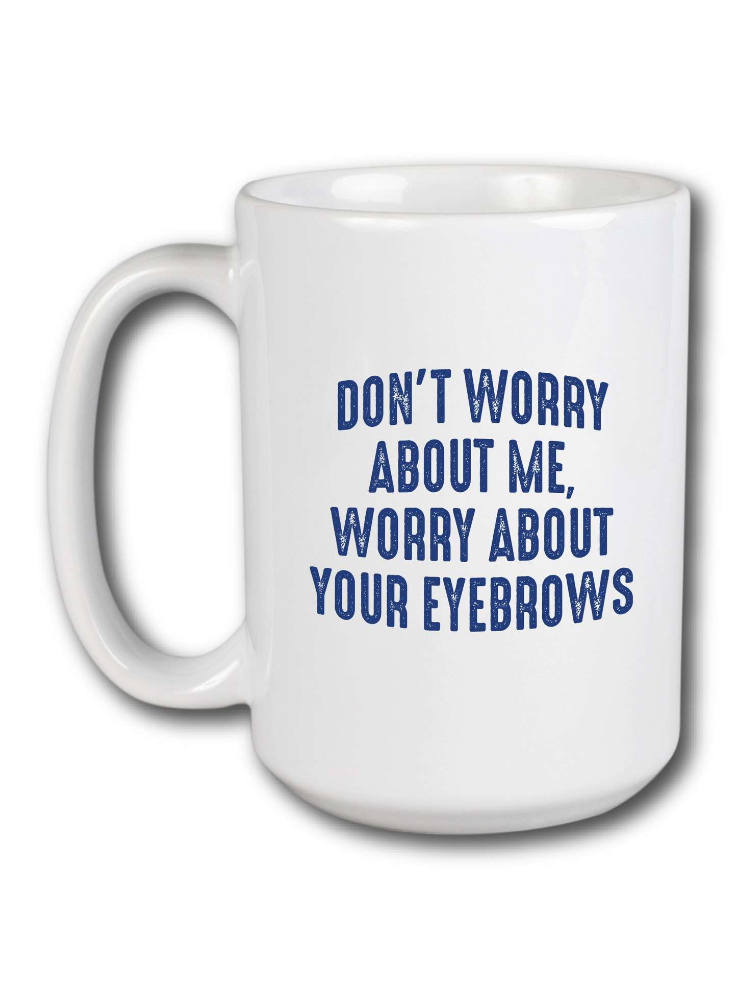 Don't Worry About Me, Worry About Your Eyebrows Mug