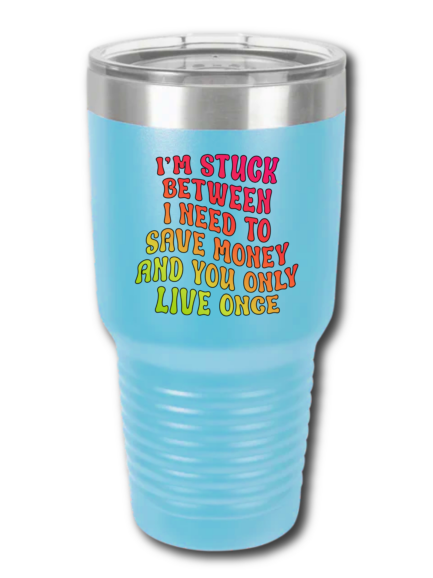 I'm Stuck Between I Need To Save Money And You Only Live Once - UV TUMBLER