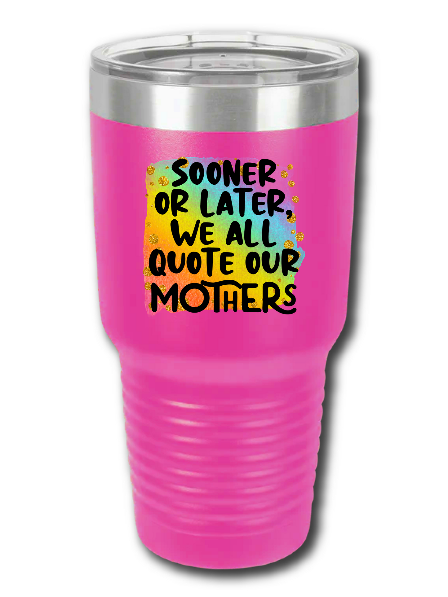 Sooner Or Later We All Quote Our Mothers - UV TUMBLER