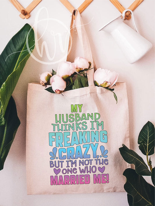 My Husband Thinks I'm Freaking Crazy, But I'm Not The One Who Married Me! Tote Bag