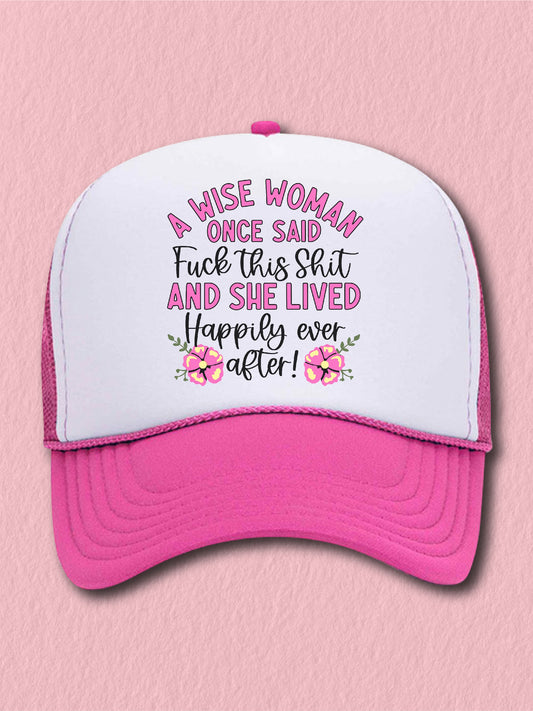 A Wise Woman Once Said F--k This S--t And She Lived Happily Ever After! (NEW) - (Hat)