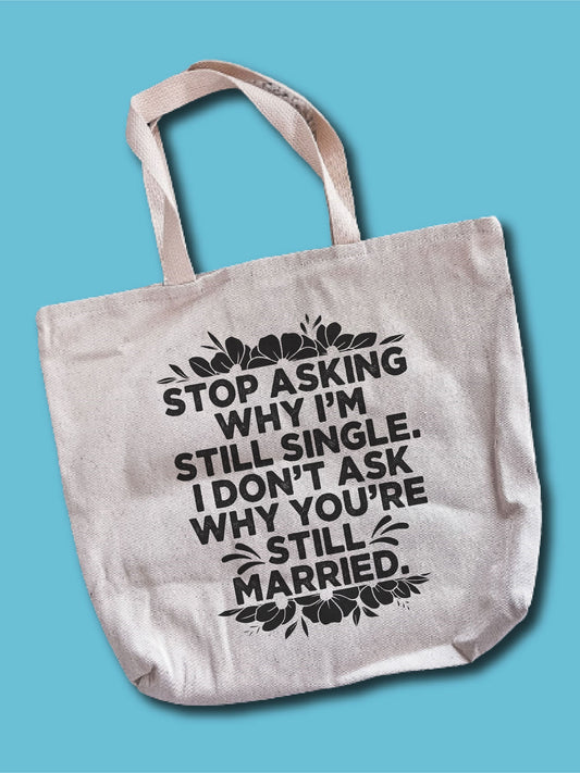 Stop Asking Why I'm Still Single. I Don't Ask Why You're Still Married. Tote Bag