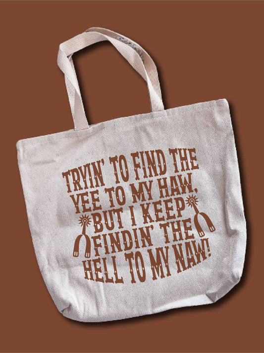 Tryin' To Find The Yee To My Haw, But I Keep Findin' The He-- To My Naw! Tote Bag