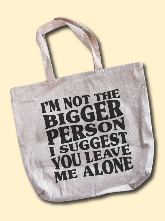 I'm Not The Bigger Person I Suggest You Leave Me Alone Tote Bag